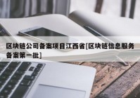 区块链公司备案项目江西省[区块链信息服务备案第一批]
