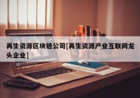 再生资源区块链公司[再生资源产业互联网龙头企业]