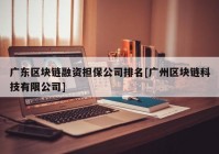 广东区块链融资担保公司排名[广州区块链科技有限公司]