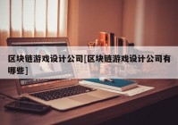 区块链游戏设计公司[区块链游戏设计公司有哪些]