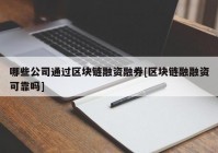 哪些公司通过区块链融资融券[区块链融融资可靠吗]