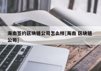 海南签约区块链公司怎么样[海南 区块链 公司]