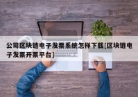 公司区块链电子发票系统怎样下载[区块链电子发票开票平台]