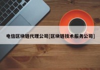 电信区块链代理公司[区块链技术服务公司]