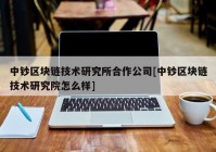 中钞区块链技术研究所合作公司[中钞区块链技术研究院怎么样]