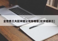 全世界三大区块链公司有哪些[区块链前三]