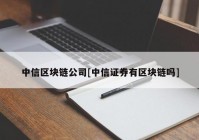 中信区块链公司[中信证券有区块链吗]