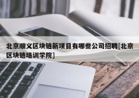 北京顺义区块链新项目有哪些公司招聘[北京区块链培训学院]