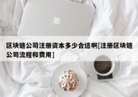 区块链公司注册资本多少合适啊[注册区块链公司流程和费用]