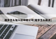 趣步怎么加入区块链公司[趣步怎么融资]