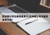 区块链公司注册资金多少[区块链公司注册资金多少钱]