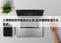 上海赋能区块链技术公司[区块链赋能是什么意思]