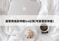 监管突击区块链ico公司[可监管区块链]