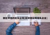 做区块链的巨头公司[区块链公司龙头企业]