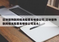 区块链物联网相关股票有哪些公司[区块链物联网相关股票有哪些公司龙头]