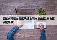 武汉市跨境金融区块链公司有哪些[武汉市区块链政策]