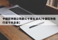 中国区块链公司前二十排名法人[中国区块链行业十大企业]