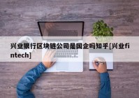 兴业银行区块链公司是国企吗知乎[兴业fintech]