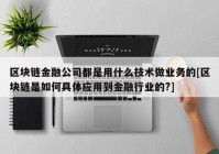 区块链金融公司都是用什么技术做业务的[区块链是如何具体应用到金融行业的?]