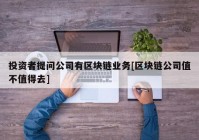 投资者提问公司有区块链业务[区块链公司值不值得去]