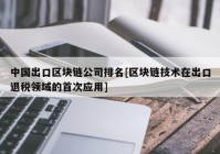 中国出口区块链公司排名[区块链技术在出口退税领域的首次应用]