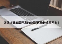 做区块链底层开发的公司[区块链底层平台]