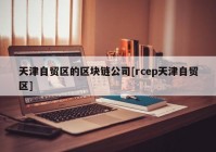 天津自贸区的区块链公司[rcep天津自贸区]