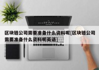 区块链公司需要准备什么资料呢[区块链公司需要准备什么资料呢英语]