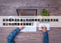 区块链清洁能源公司招聘要求[区块链清洁能源公司招聘要求有哪些]