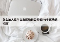 怎么加入牧牛生态区块链公司呢[牧牛区块链招聘]