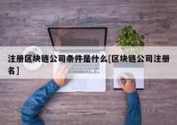 注册区块链公司条件是什么[区块链公司注册名]