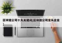 区块链公司十大关键词[区块链公司龙头企业]