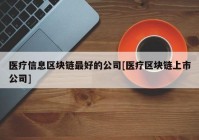 医疗信息区块链最好的公司[医疗区块链上市公司]