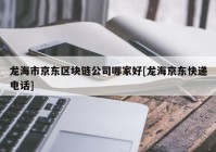 龙海市京东区块链公司哪家好[龙海京东快递电话]