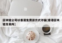 区块链公司以香港免费游方式诈骗[香港区块链交易所]