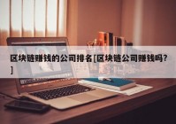 区块链赚钱的公司排名[区块链公司赚钱吗?]