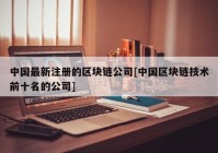 中国最新注册的区块链公司[中国区块链技术前十名的公司]