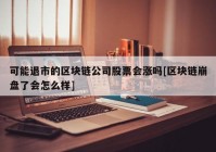 可能退市的区块链公司股票会涨吗[区块链崩盘了会怎么样]