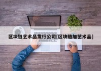 区块链艺术品发行公司[区块链加艺术品]