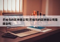 巴哈马的区块链公司[巴哈马的区块链公司是国企吗]