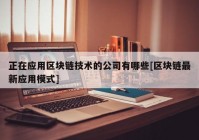 正在应用区块链技术的公司有哪些[区块链最新应用模式]