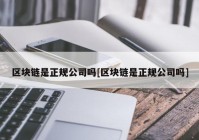 区块链是正规公司吗[区块链是正规公司吗]