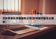 怎样举报区块链骗局公司[区块链诈骗怎么报警]